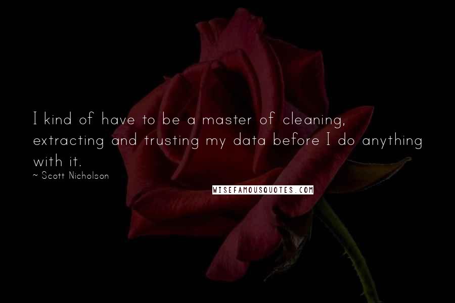 Scott Nicholson Quotes: I kind of have to be a master of cleaning, extracting and trusting my data before I do anything with it.