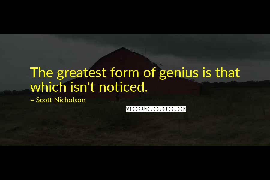 Scott Nicholson Quotes: The greatest form of genius is that which isn't noticed.