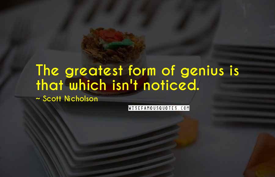 Scott Nicholson Quotes: The greatest form of genius is that which isn't noticed.