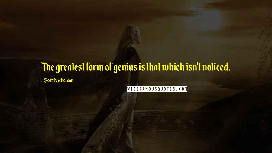Scott Nicholson Quotes: The greatest form of genius is that which isn't noticed.