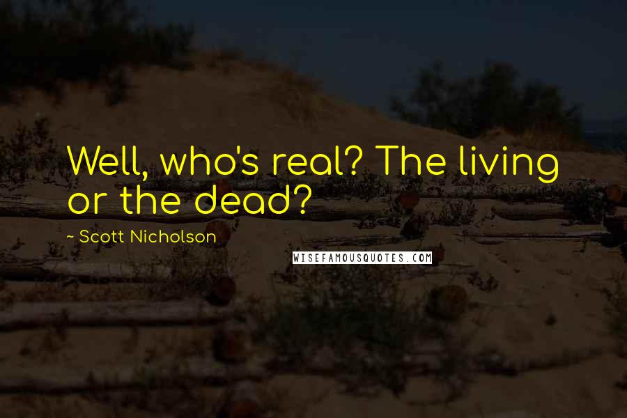 Scott Nicholson Quotes: Well, who's real? The living or the dead?