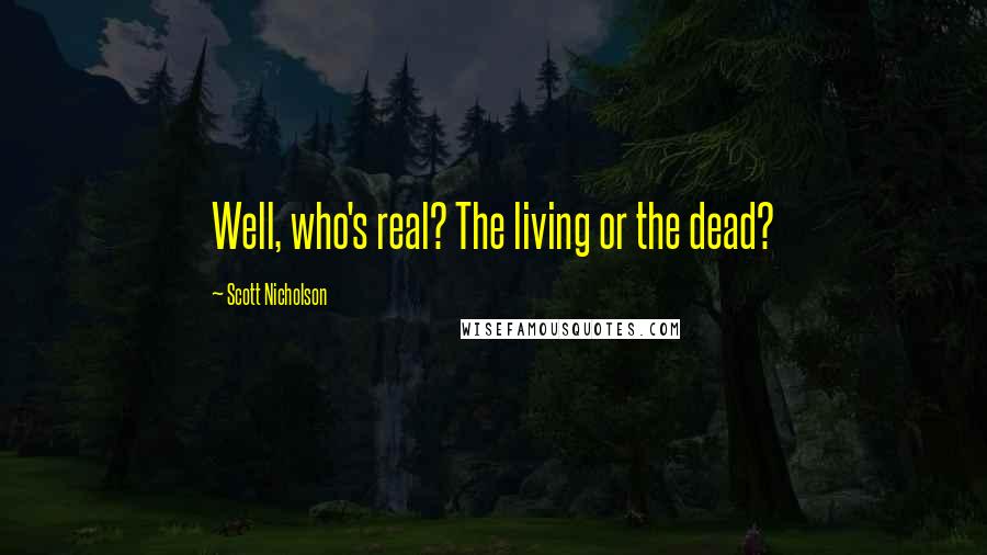 Scott Nicholson Quotes: Well, who's real? The living or the dead?