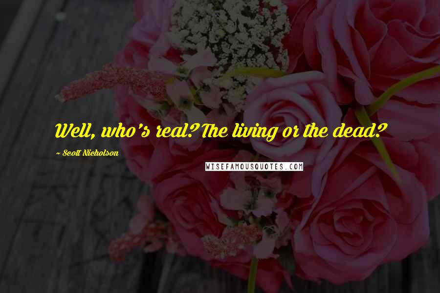 Scott Nicholson Quotes: Well, who's real? The living or the dead?