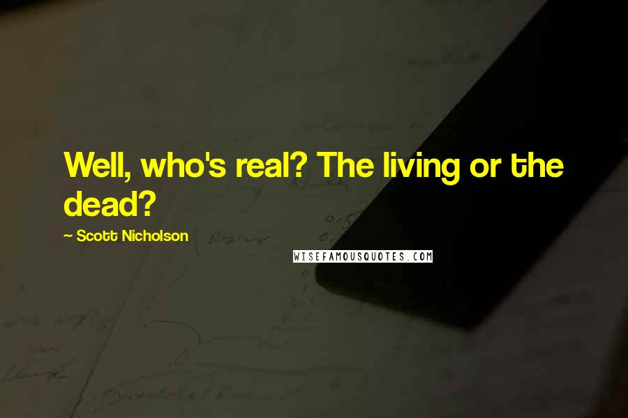 Scott Nicholson Quotes: Well, who's real? The living or the dead?
