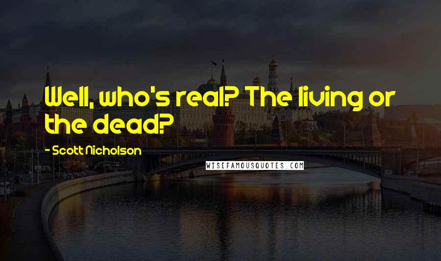 Scott Nicholson Quotes: Well, who's real? The living or the dead?