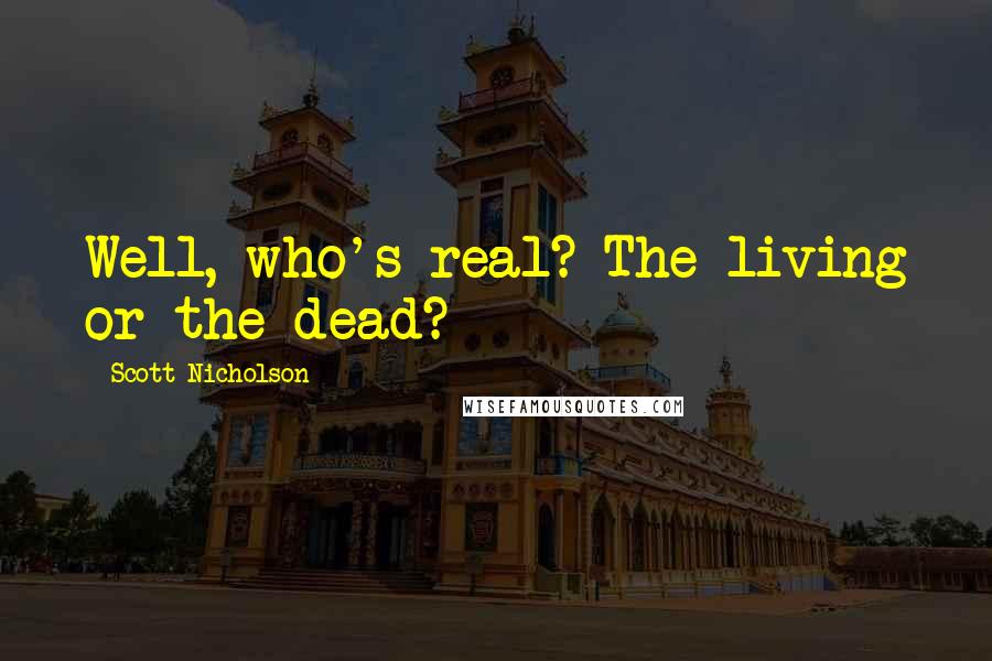 Scott Nicholson Quotes: Well, who's real? The living or the dead?