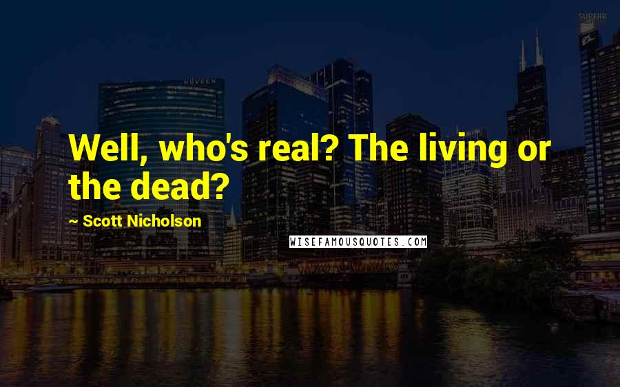 Scott Nicholson Quotes: Well, who's real? The living or the dead?