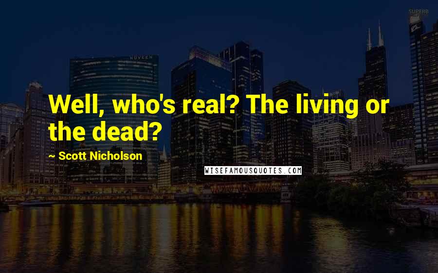 Scott Nicholson Quotes: Well, who's real? The living or the dead?