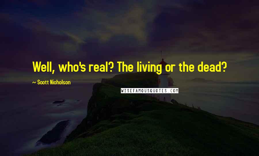 Scott Nicholson Quotes: Well, who's real? The living or the dead?