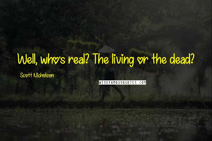 Scott Nicholson Quotes: Well, who's real? The living or the dead?