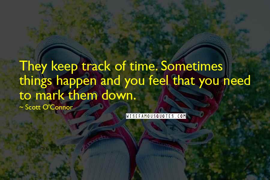 Scott O'Connor Quotes: They keep track of time. Sometimes things happen and you feel that you need to mark them down.
