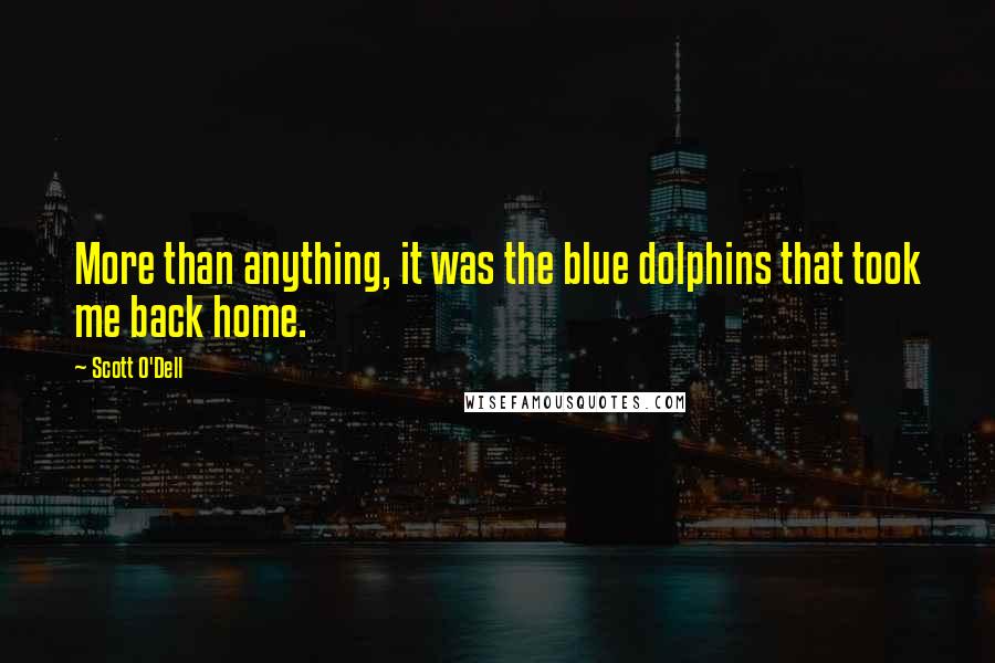 Scott O'Dell Quotes: More than anything, it was the blue dolphins that took me back home.