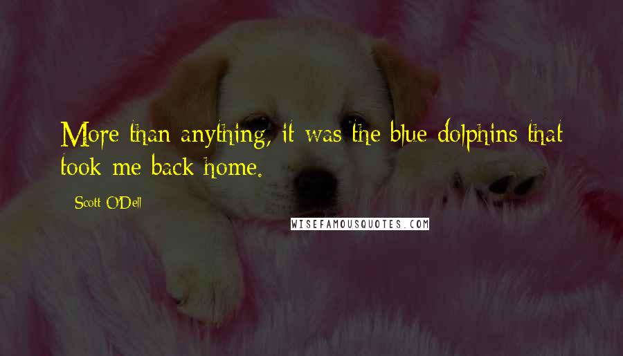 Scott O'Dell Quotes: More than anything, it was the blue dolphins that took me back home.