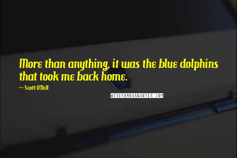 Scott O'Dell Quotes: More than anything, it was the blue dolphins that took me back home.