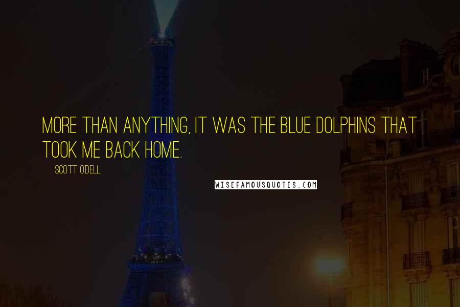 Scott O'Dell Quotes: More than anything, it was the blue dolphins that took me back home.