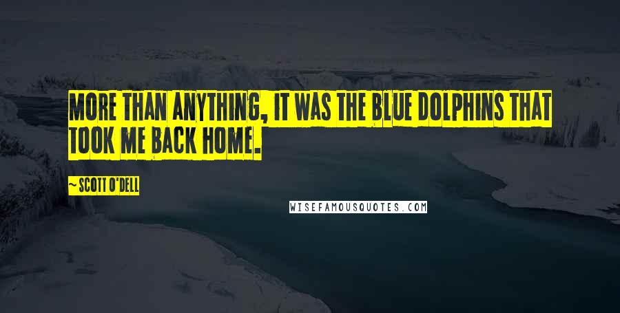 Scott O'Dell Quotes: More than anything, it was the blue dolphins that took me back home.