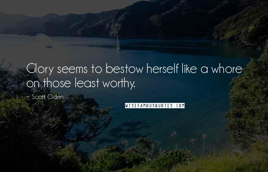 Scott Oden Quotes: Glory seems to bestow herself like a whore on those least worthy.