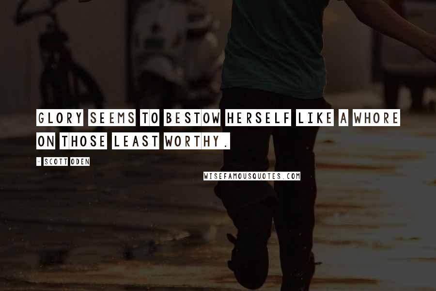 Scott Oden Quotes: Glory seems to bestow herself like a whore on those least worthy.