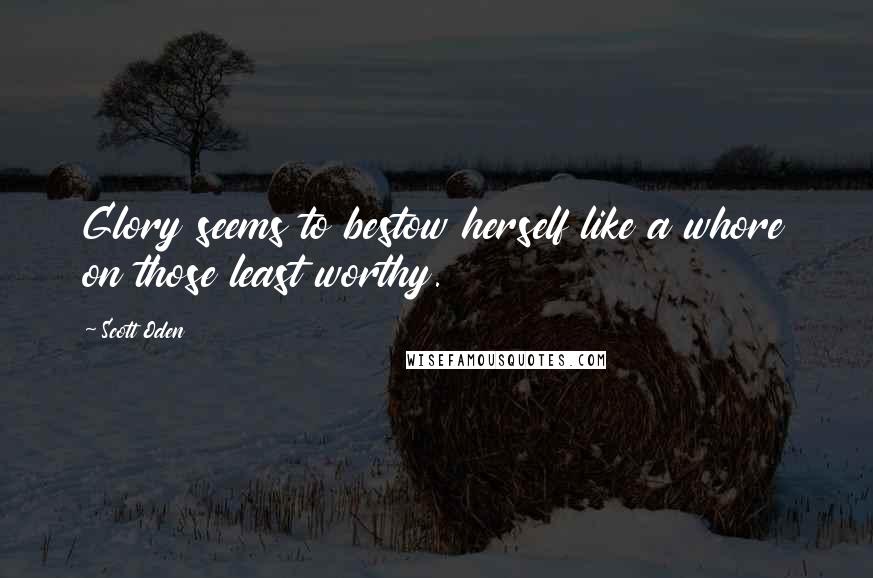 Scott Oden Quotes: Glory seems to bestow herself like a whore on those least worthy.