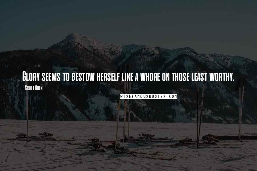 Scott Oden Quotes: Glory seems to bestow herself like a whore on those least worthy.