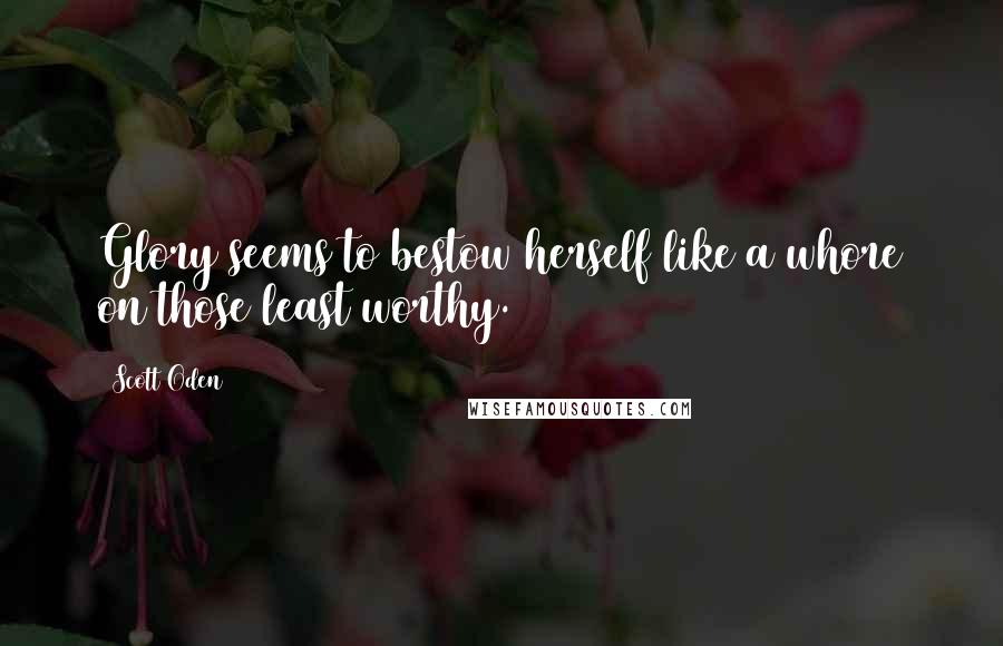 Scott Oden Quotes: Glory seems to bestow herself like a whore on those least worthy.