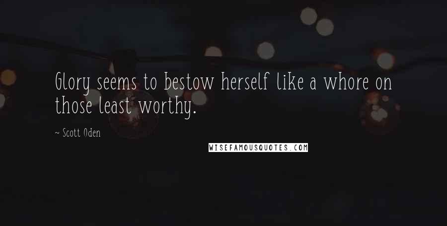 Scott Oden Quotes: Glory seems to bestow herself like a whore on those least worthy.