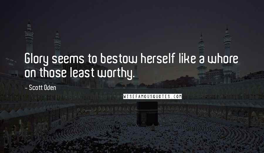 Scott Oden Quotes: Glory seems to bestow herself like a whore on those least worthy.