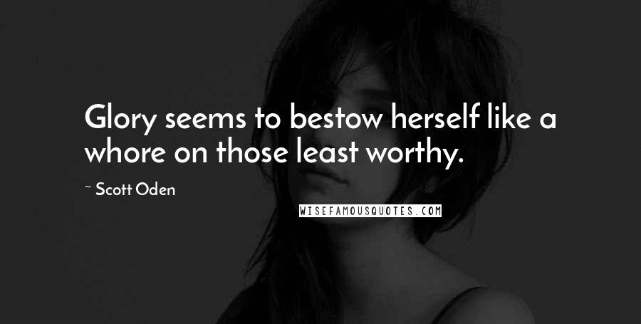 Scott Oden Quotes: Glory seems to bestow herself like a whore on those least worthy.