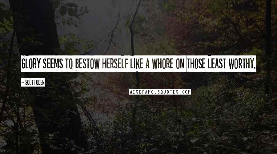 Scott Oden Quotes: Glory seems to bestow herself like a whore on those least worthy.