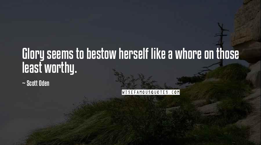 Scott Oden Quotes: Glory seems to bestow herself like a whore on those least worthy.