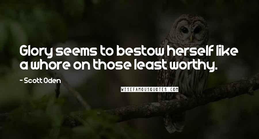 Scott Oden Quotes: Glory seems to bestow herself like a whore on those least worthy.