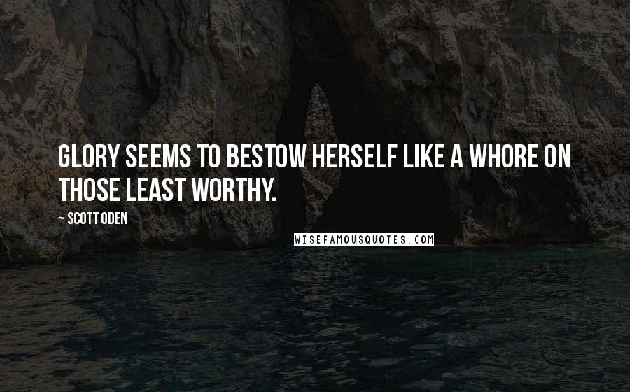Scott Oden Quotes: Glory seems to bestow herself like a whore on those least worthy.