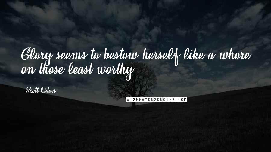 Scott Oden Quotes: Glory seems to bestow herself like a whore on those least worthy.