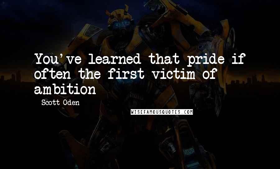 Scott Oden Quotes: You've learned that pride if often the first victim of ambition