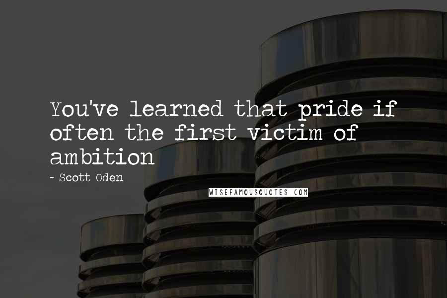 Scott Oden Quotes: You've learned that pride if often the first victim of ambition