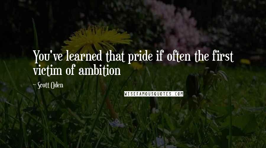 Scott Oden Quotes: You've learned that pride if often the first victim of ambition