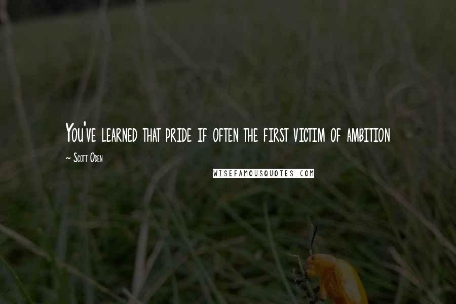Scott Oden Quotes: You've learned that pride if often the first victim of ambition