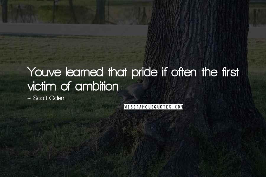 Scott Oden Quotes: You've learned that pride if often the first victim of ambition