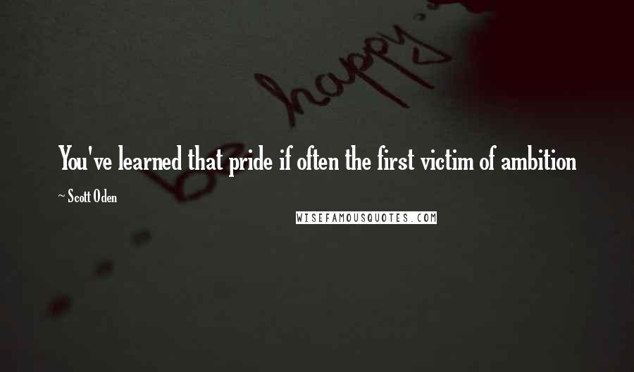 Scott Oden Quotes: You've learned that pride if often the first victim of ambition