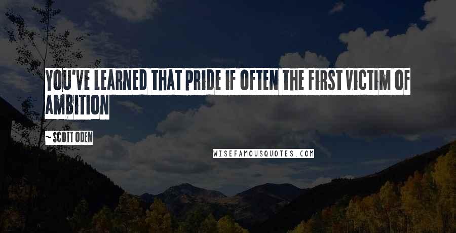 Scott Oden Quotes: You've learned that pride if often the first victim of ambition