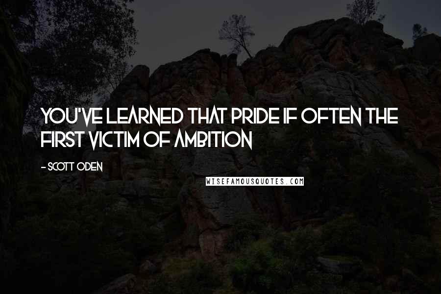 Scott Oden Quotes: You've learned that pride if often the first victim of ambition
