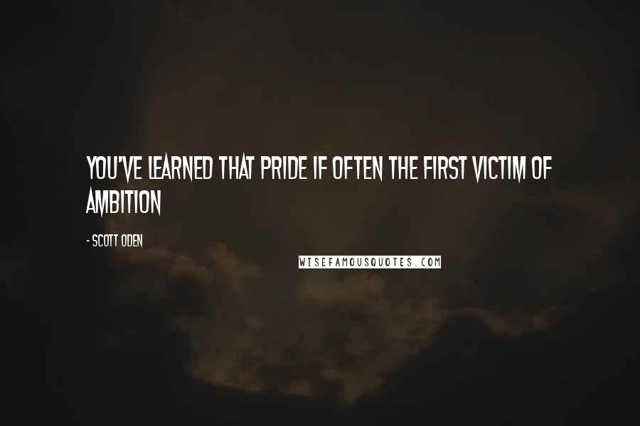 Scott Oden Quotes: You've learned that pride if often the first victim of ambition
