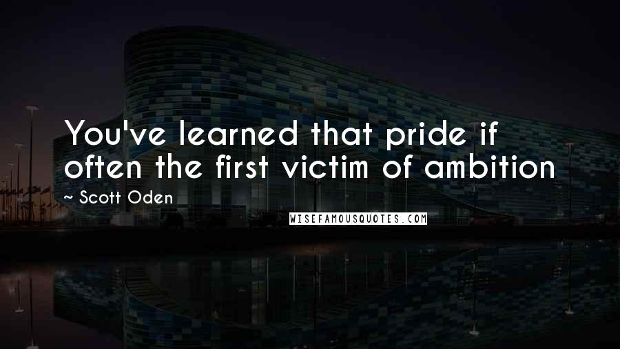 Scott Oden Quotes: You've learned that pride if often the first victim of ambition