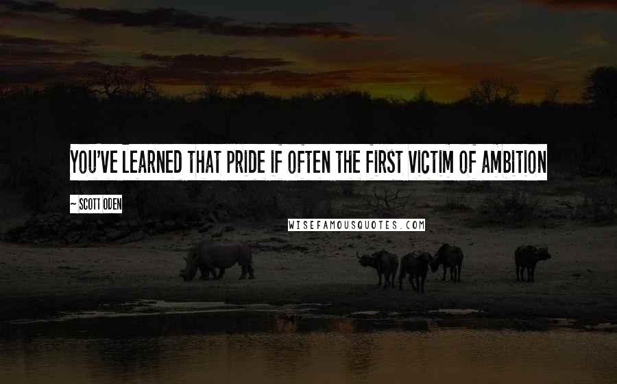 Scott Oden Quotes: You've learned that pride if often the first victim of ambition