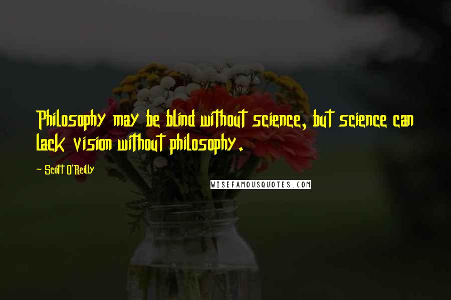 Scott O'Reilly Quotes: Philosophy may be blind without science, but science can lack vision without philosophy.