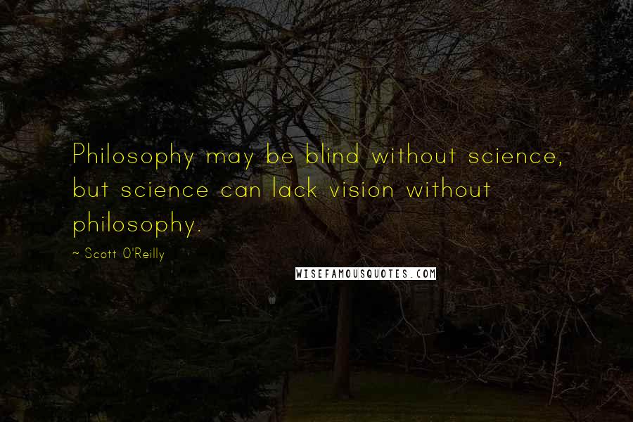 Scott O'Reilly Quotes: Philosophy may be blind without science, but science can lack vision without philosophy.