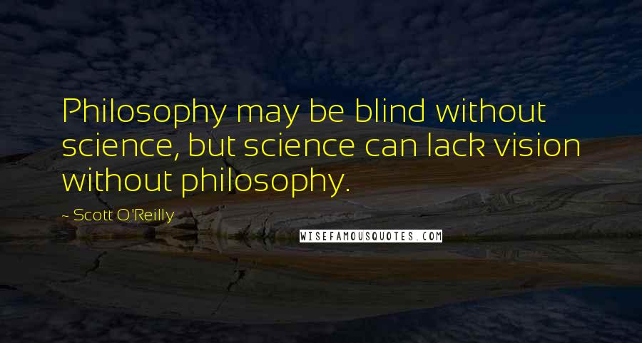 Scott O'Reilly Quotes: Philosophy may be blind without science, but science can lack vision without philosophy.