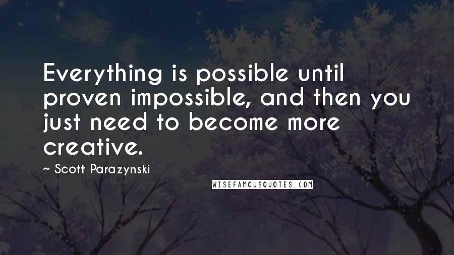 Scott Parazynski Quotes: Everything is possible until proven impossible, and then you just need to become more creative.