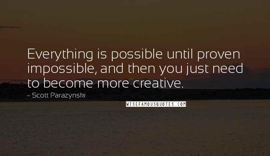 Scott Parazynski Quotes: Everything is possible until proven impossible, and then you just need to become more creative.