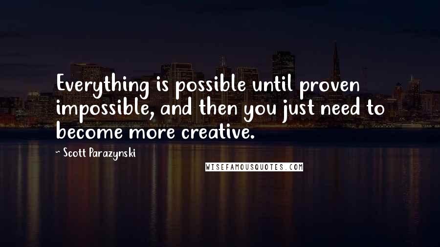 Scott Parazynski Quotes: Everything is possible until proven impossible, and then you just need to become more creative.